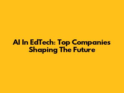 AI In EdTech: Top Companies Shaping The Future