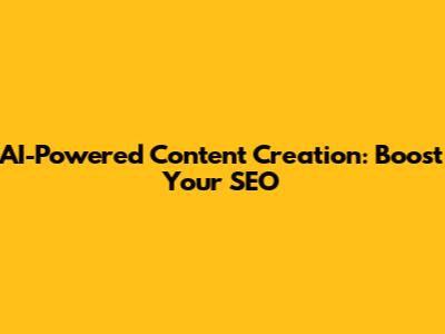 AI-Powered Content Creation: Boost Your SEO