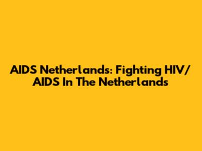 AIDS Netherlands: Fighting HIV/AIDS In The Netherlands