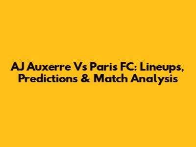 AJ Auxerre Vs Paris FC: Lineups, Predictions & Match Analysis