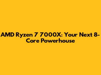 AMD Ryzen 7 7000X: Your Next 8-Core Powerhouse