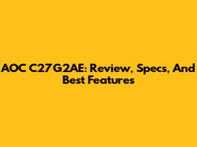 AOC C27G2AE: Review, Specs, And Best Features