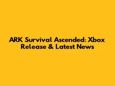 ARK Survival Ascended: Xbox Release & Latest News
