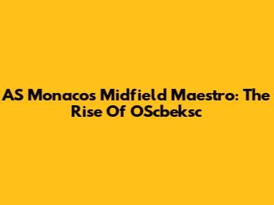 AS Monaco's Midfield Maestro: The Rise Of OScbeksc