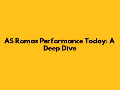 AS Roma's Performance Today: A Deep Dive