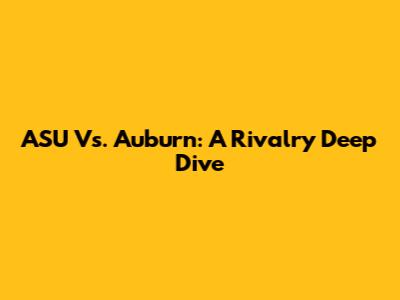 ASU Vs. Auburn: A Rivalry Deep Dive