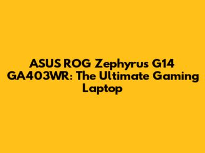 ASUS ROG Zephyrus G14 GA403WR: The Ultimate Gaming Laptop