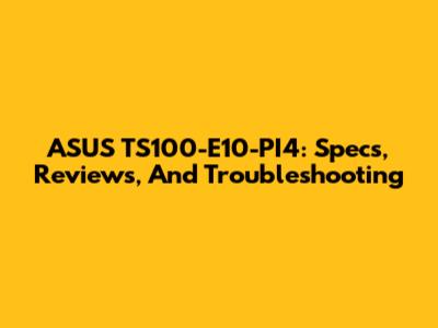 ASUS TS100-E10-PI4: Specs, Reviews, And Troubleshooting