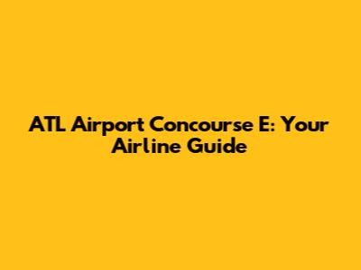 ATL Airport Concourse E: Your Airline Guide