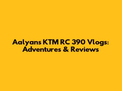 Aalyan's KTM RC 390 Vlogs: Adventures & Reviews