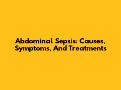 Abdominal Sepsis: Causes, Symptoms, And Treatments