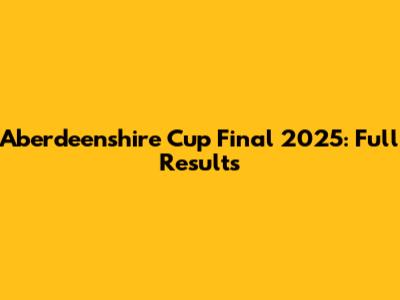 Aberdeenshire Cup Final 2025: Full Results