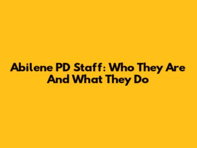 Abilene PD Staff: Who They Are And What They Do