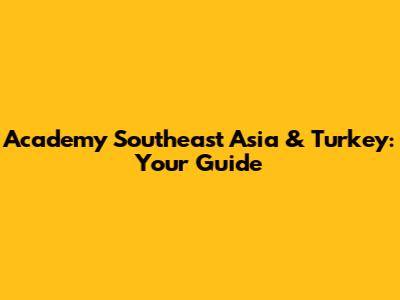 Academy Southeast Asia & Turkey: Your Guide