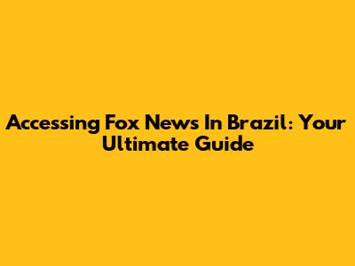 Accessing Fox News In Brazil: Your Ultimate Guide