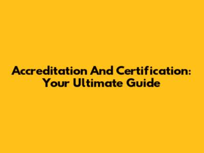 Accreditation And Certification: Your Ultimate Guide