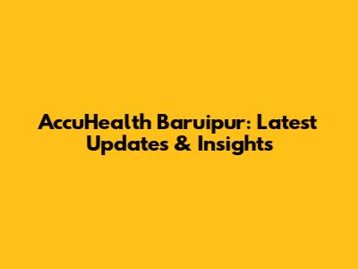 AccuHealth Baruipur: Latest Updates & Insights