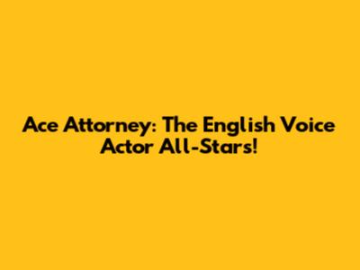 Ace Attorney: The English Voice Actor All-Stars!