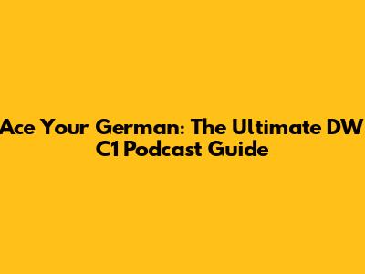 Ace Your German: The Ultimate DW C1 Podcast Guide