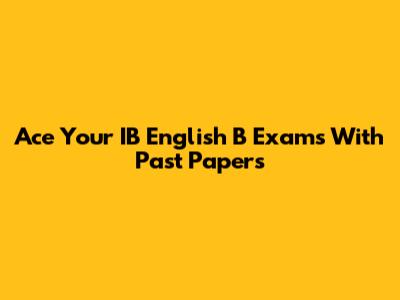 Ace Your IB English B Exams With Past Papers