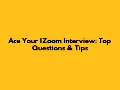 Ace Your IZoom Interview: Top Questions & Tips
