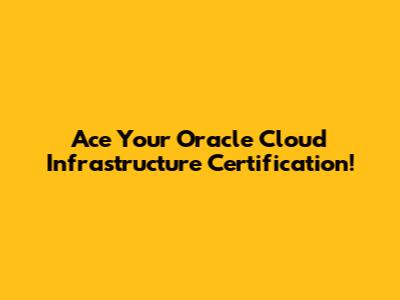 Ace Your Oracle Cloud Infrastructure Certification!