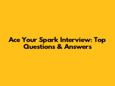 Ace Your Spark Interview: Top Questions & Answers