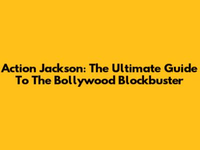 Action Jackson: The Ultimate Guide To The Bollywood Blockbuster