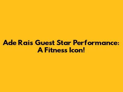Ade Rai's Guest Star Performance: A Fitness Icon!