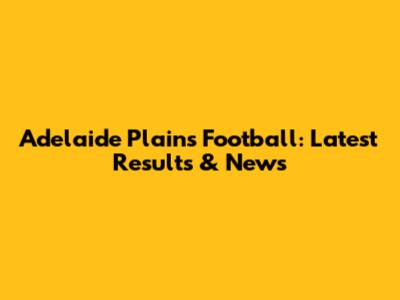 Adelaide Plains Football: Latest Results & News