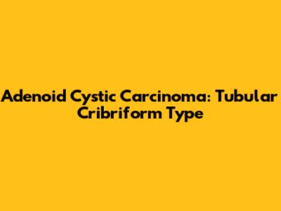 Adenoid Cystic Carcinoma: Tubular Cribriform Type