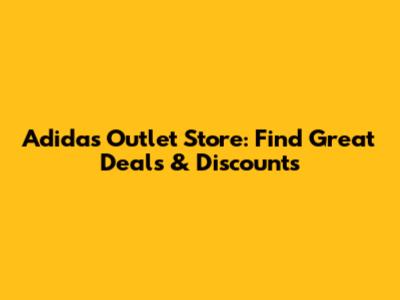 Adidas Outlet Store: Find Great Deals & Discounts