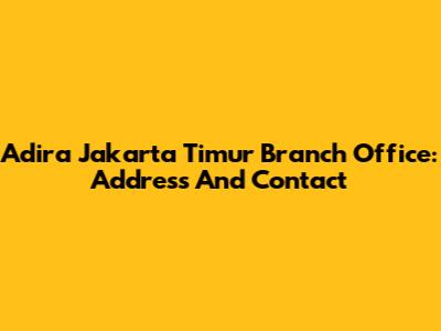 Adira Jakarta Timur Branch Office: Address And Contact