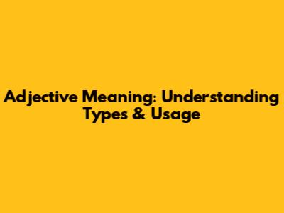 Adjective Meaning: Understanding Types & Usage