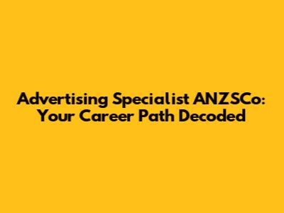 Advertising Specialist ANZSCo: Your Career Path Decoded