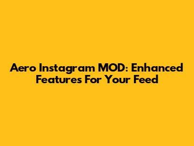 Aero Instagram MOD: Enhanced Features For Your Feed
