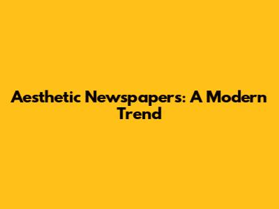 Aesthetic Newspapers: A Modern Trend