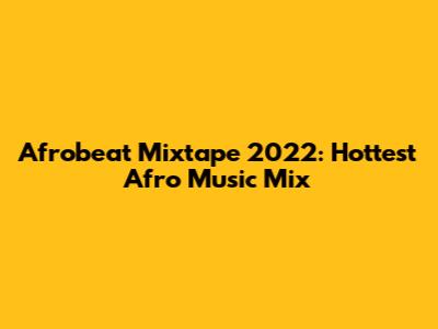 Afrobeat Mixtape 2022: Hottest Afro Music Mix