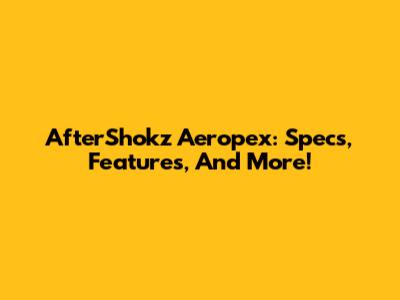AfterShokz Aeropex: Specs, Features, And More!