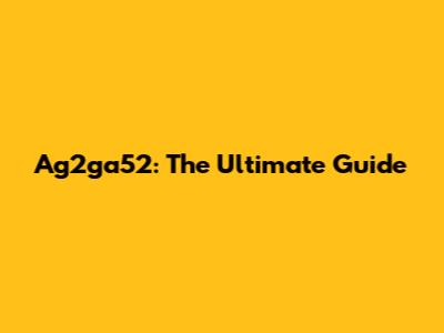 Ag2ga52: The Ultimate Guide