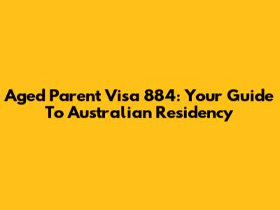 Aged Parent Visa 884: Your Guide To Australian Residency
