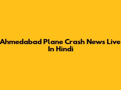 Ahmedabad Plane Crash News Live In Hindi