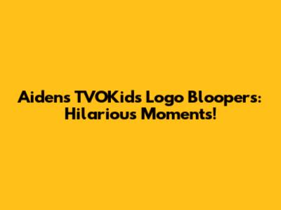 Aiden's TVOKids Logo Bloopers: Hilarious Moments!