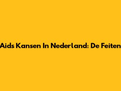 Aids Kansen In Nederland: De Feiten