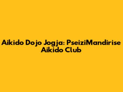 Aikido Dojo Jogja: PseiziMandirise Aikido Club