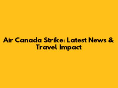 Air Canada Strike: Latest News & Travel Impact