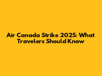 Air Canada Strike 2025: What Travelers Should Know