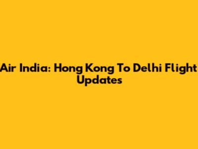Air India: Hong Kong To Delhi Flight Updates