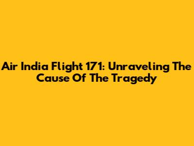 Air India Flight 171: Unraveling The Cause Of The Tragedy