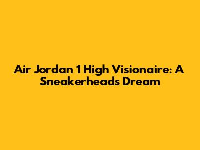 Air Jordan 1 High Visionaire: A Sneakerhead's Dream